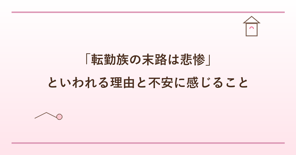 「転勤族の末路は悲惨」といわれる理由と不安に感じること