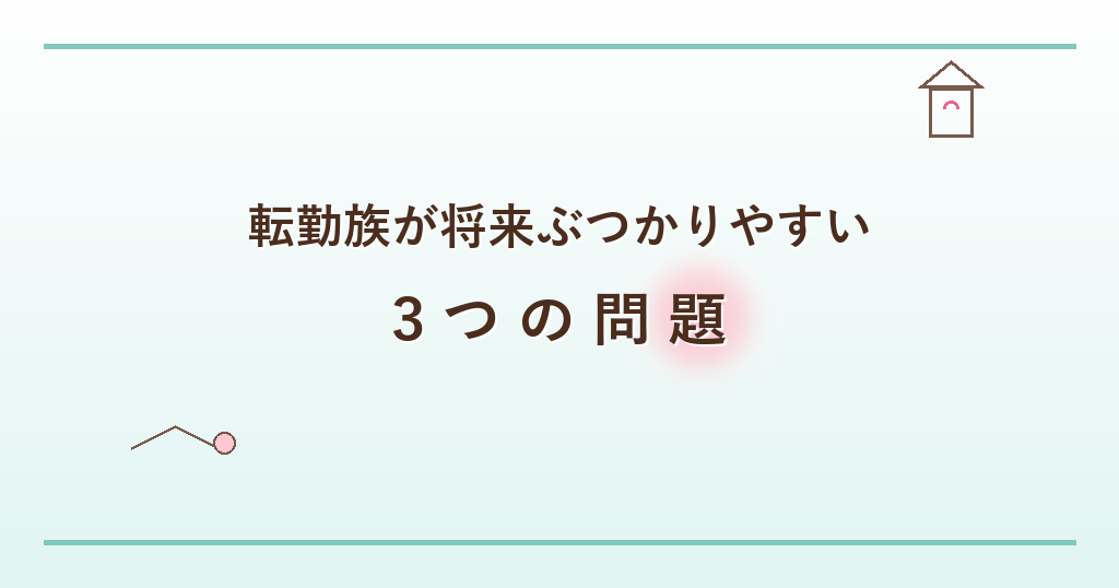 転勤族が将来ぶつかりやすい3つの問題